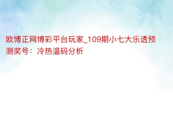 欧博正网博彩平台玩家_109期小七大乐透预测奖号：冷热温码分析