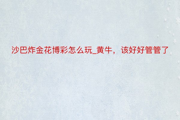 沙巴炸金花博彩怎么玩_黄牛，该好好管管了