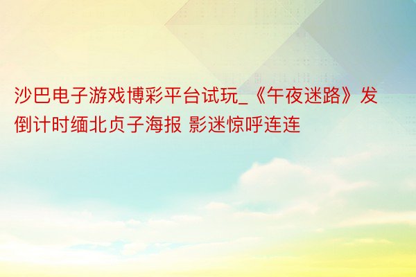 沙巴电子游戏博彩平台试玩_《午夜迷路》发倒计时缅北贞子海报 影迷惊呼连连
