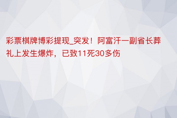 彩票棋牌博彩提现_突发！阿富汗一副省长葬礼上发生爆炸，已致11死30多伤