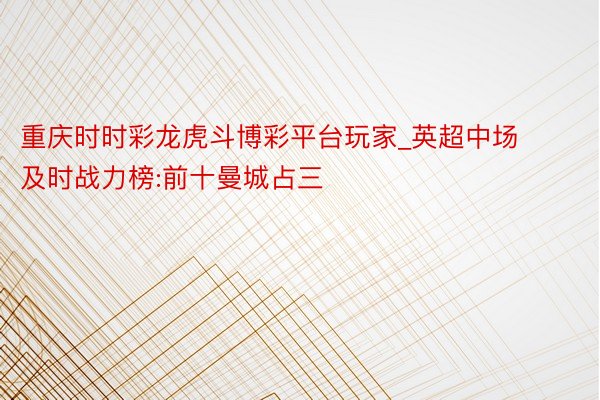 重庆时时彩龙虎斗博彩平台玩家_英超中场及时战力榜:前十曼城占三