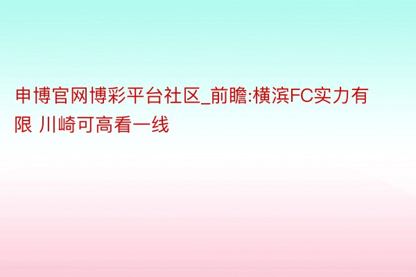 申博官网博彩平台社区_前瞻:横滨FC实力有限 川崎可高看一线