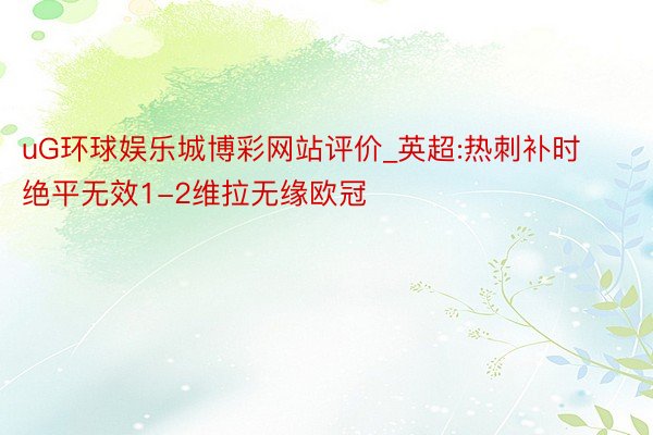 uG环球娱乐城博彩网站评价_英超:热刺补时绝平无效1-2维拉无缘欧冠